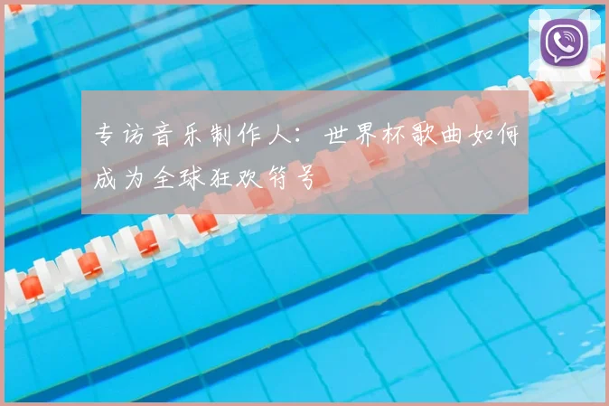 专访音乐制作人:世界杯歌曲如何成为全球狂欢符号