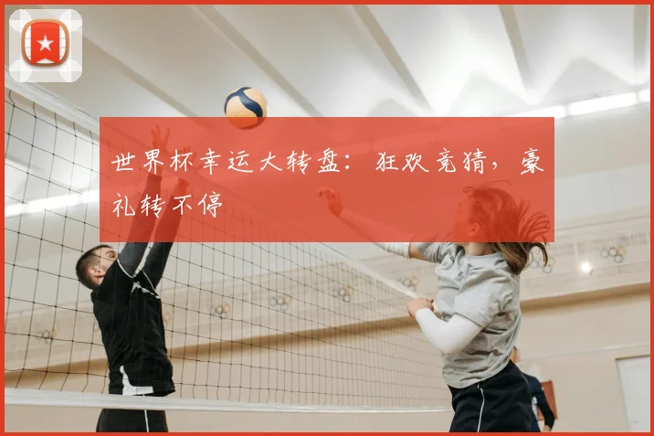 世界杯幸运大转盘:狂欢竞猜,豪礼转不停