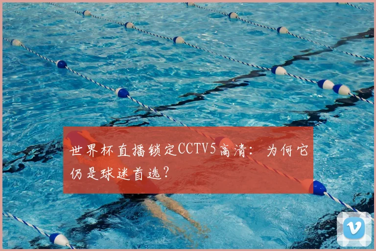 世界杯直播锁定CCTV5高清：为何它仍是球迷首选？