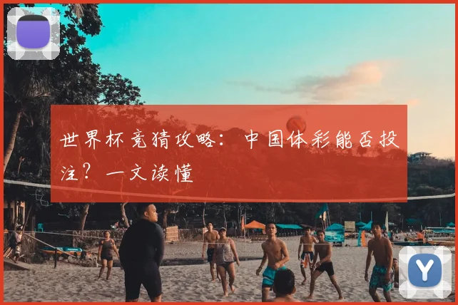 世界杯竞猜攻略：中国体彩能否投注？一文读懂