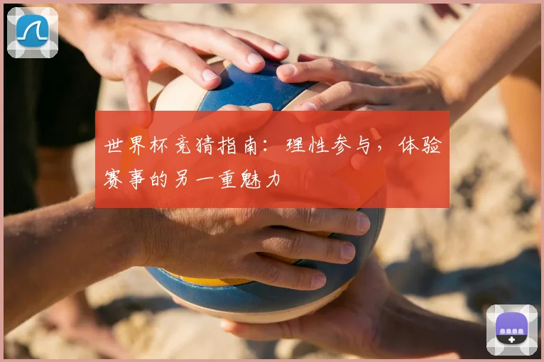 世界杯竞猜指南：理性参与，体验赛事的另一重魅力