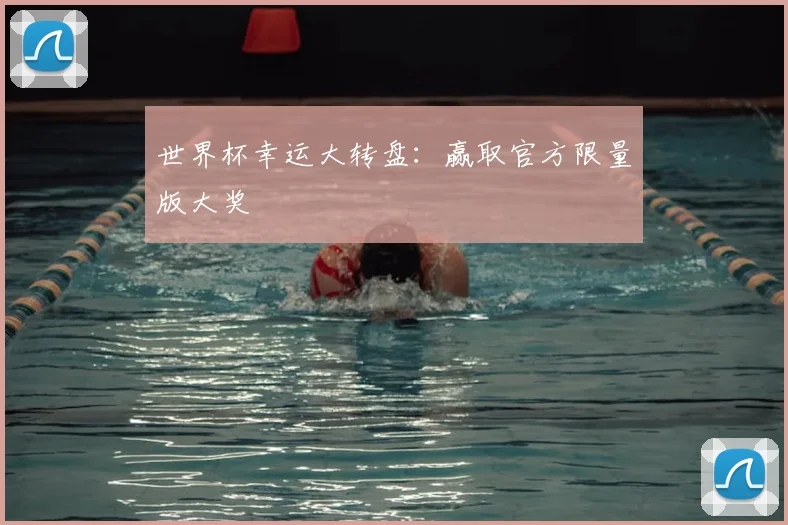 世界杯幸运大转盘：赢取官方限量版大奖