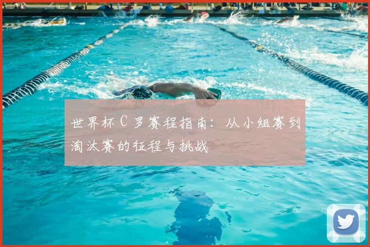 世界杯 C 罗赛程指南：从小组赛到淘汰赛的征程与挑战
