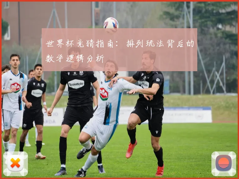 世界杯竞猜指南:排列玩法背后的数学逻辑分析
