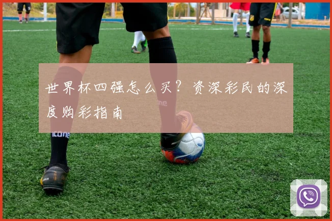 世界杯四强怎么买？资深彩民的深度购彩指南