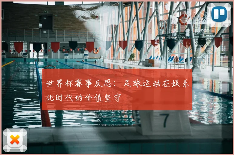 世界杯赛事反思:足球运动在娱乐化时代的价值坚守