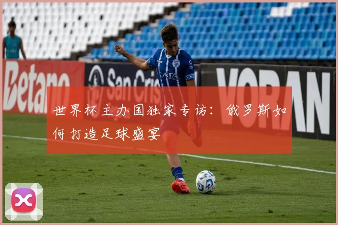 世界杯主办国独家专访：俄罗斯如何打造足球盛宴