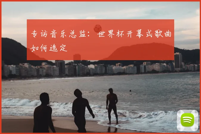 专访音乐总监:世界杯开幕式歌曲如何选定