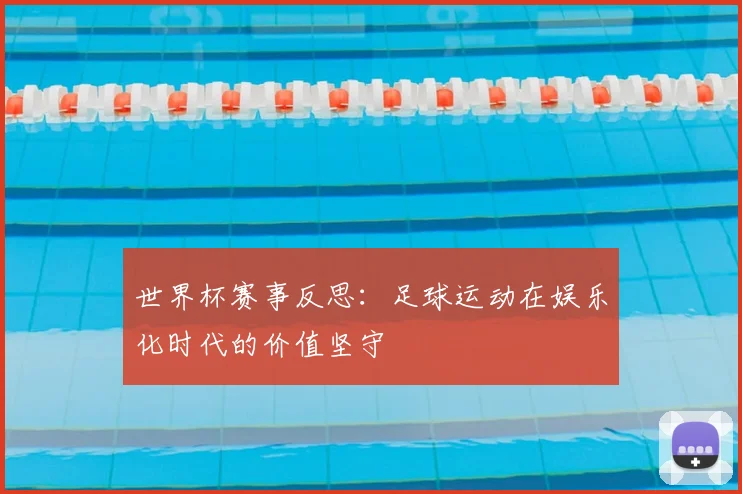 世界杯赛事反思：足球运动在娱乐化时代的价值坚守